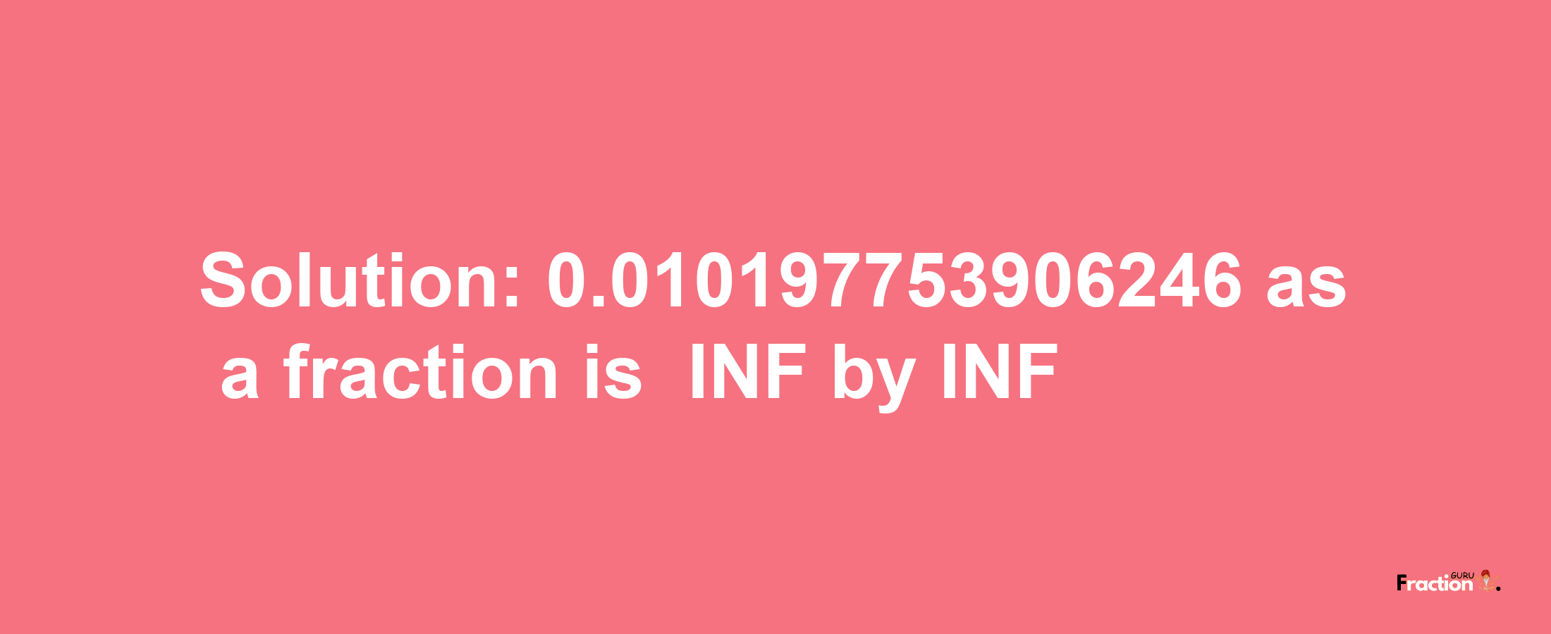 Solution:-0.010197753906246 as a fraction is -INF/INF