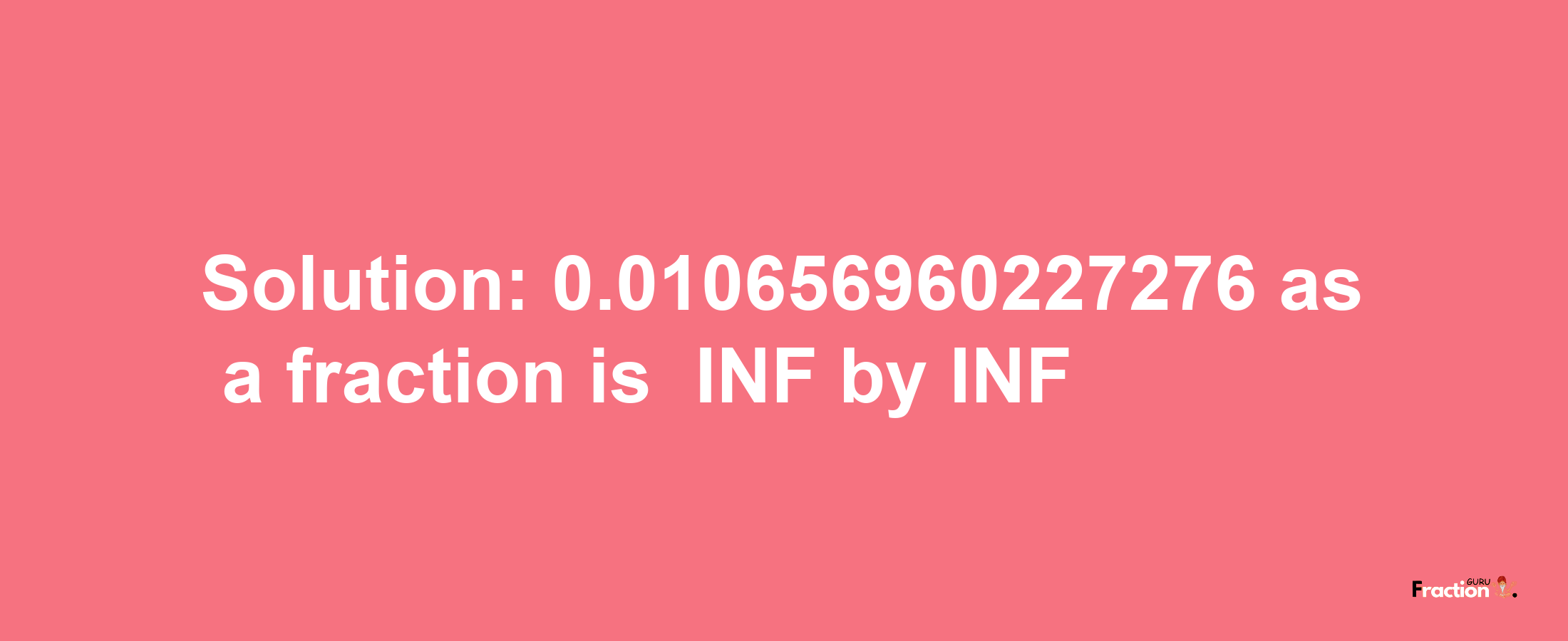 Solution:-0.010656960227276 as a fraction is -INF/INF