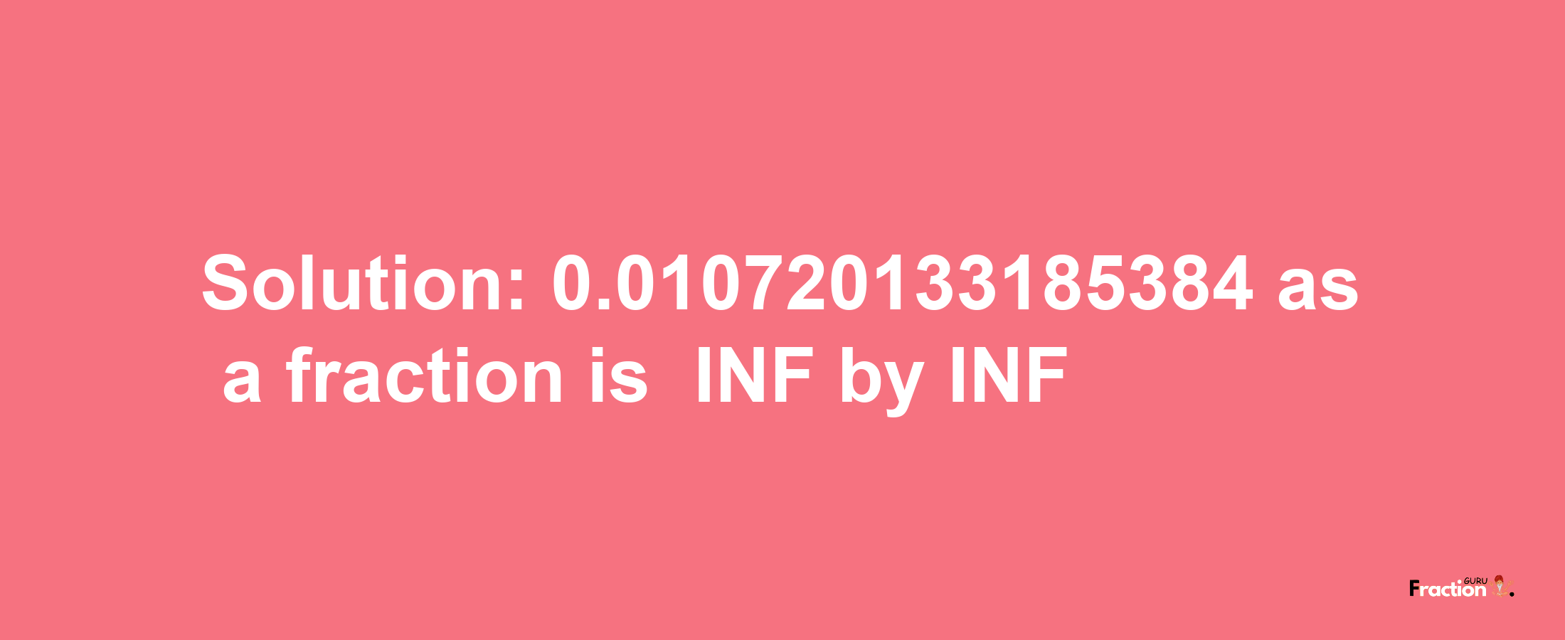 Solution:-0.010720133185384 as a fraction is -INF/INF