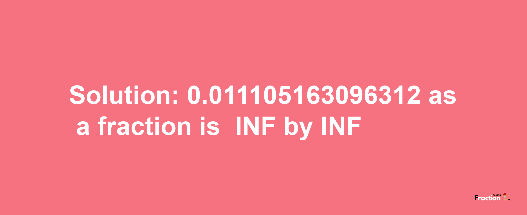 Solution:-0.011105163096312 as a fraction is -INF/INF