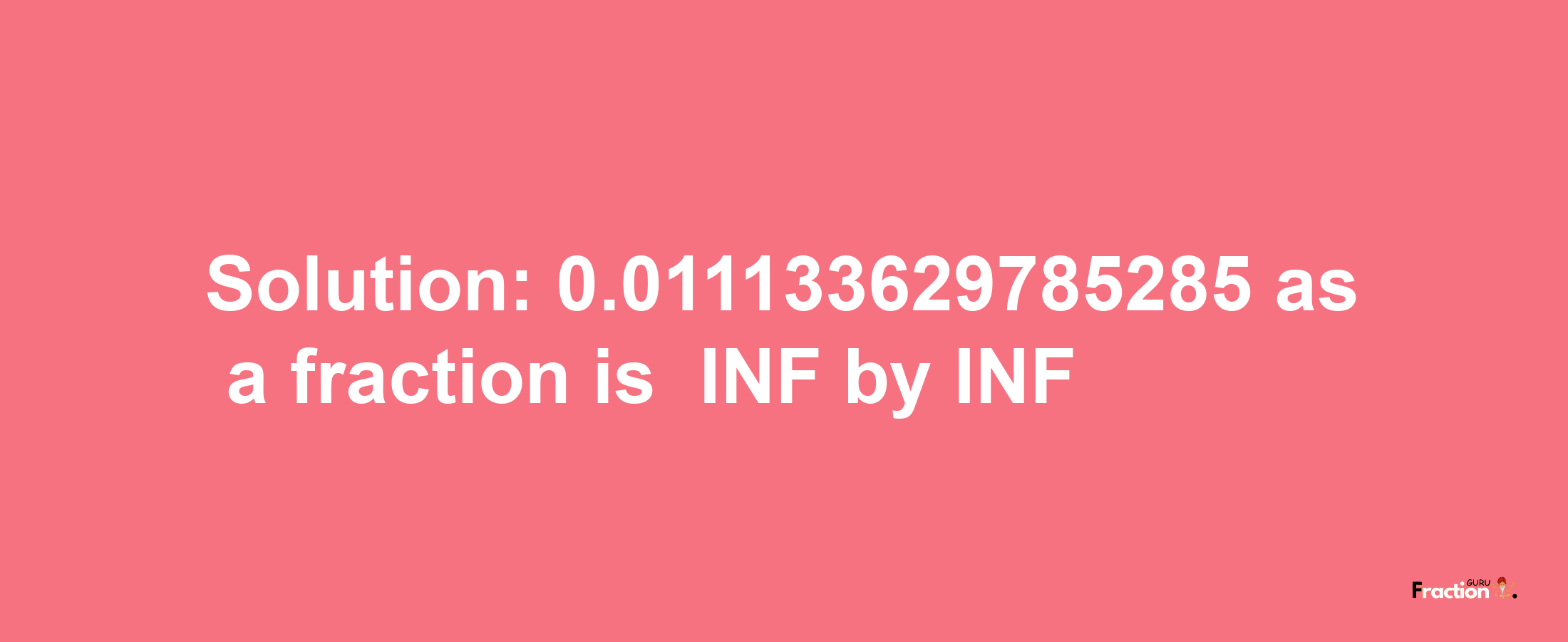 Solution:-0.011133629785285 as a fraction is -INF/INF