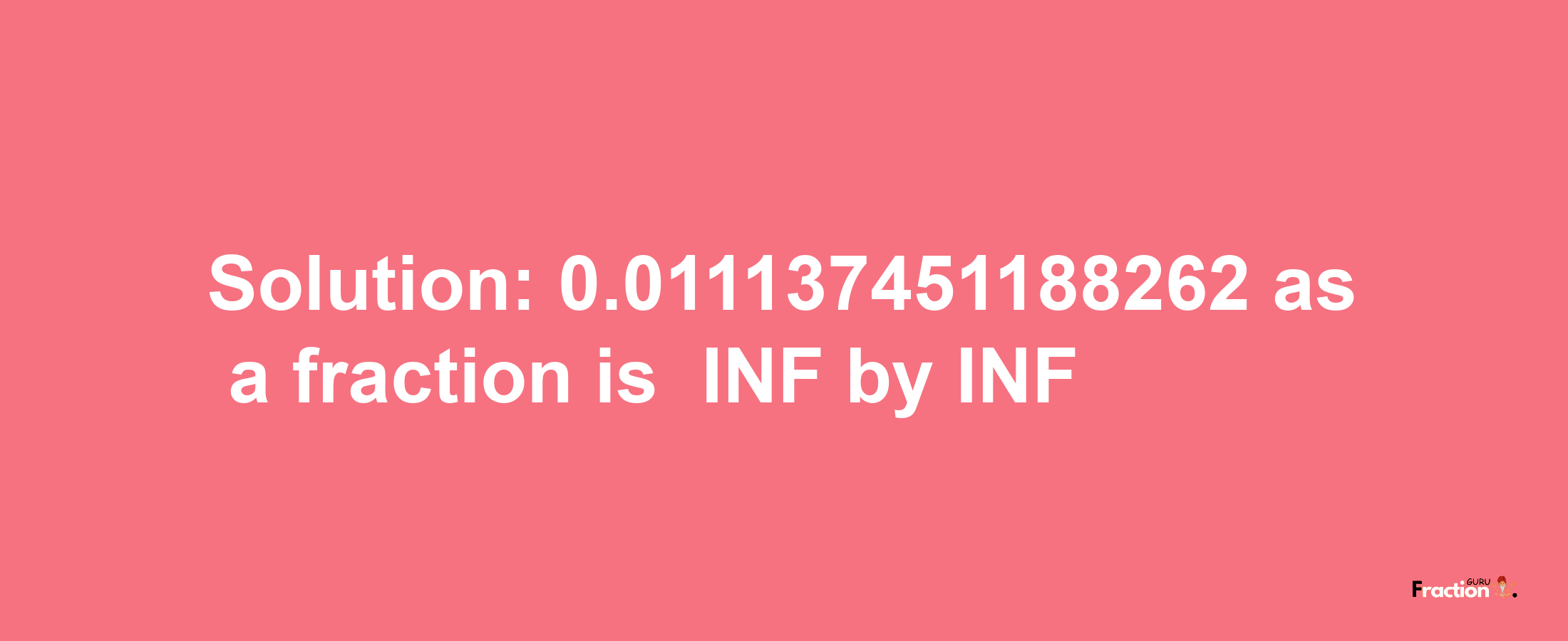 Solution:-0.011137451188262 as a fraction is -INF/INF