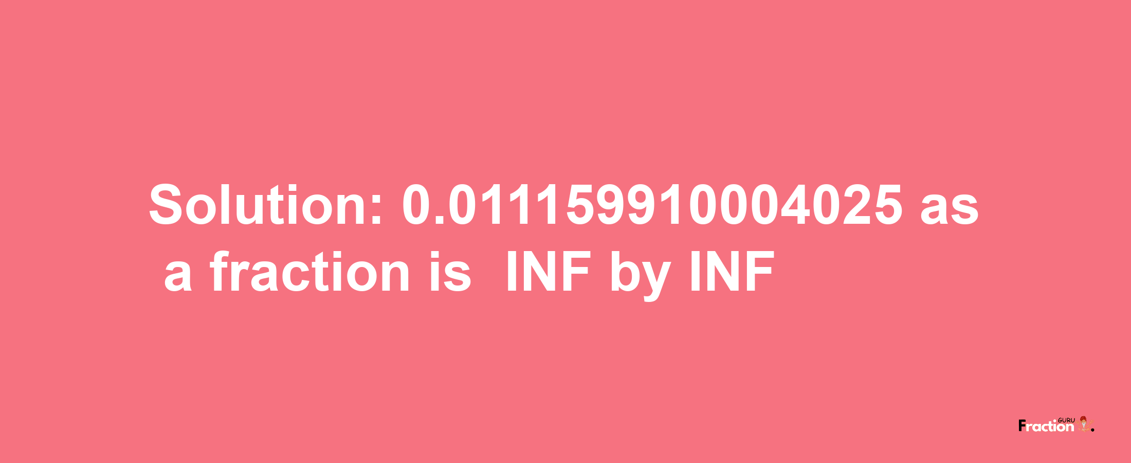 Solution:-0.011159910004025 as a fraction is -INF/INF