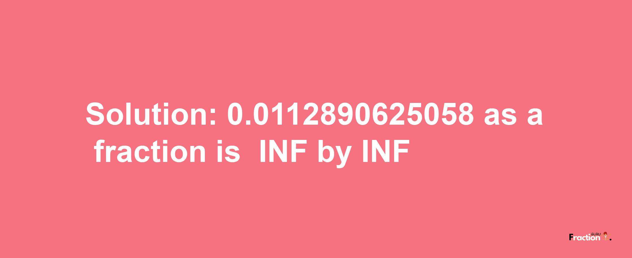 Solution:-0.0112890625058 as a fraction is -INF/INF