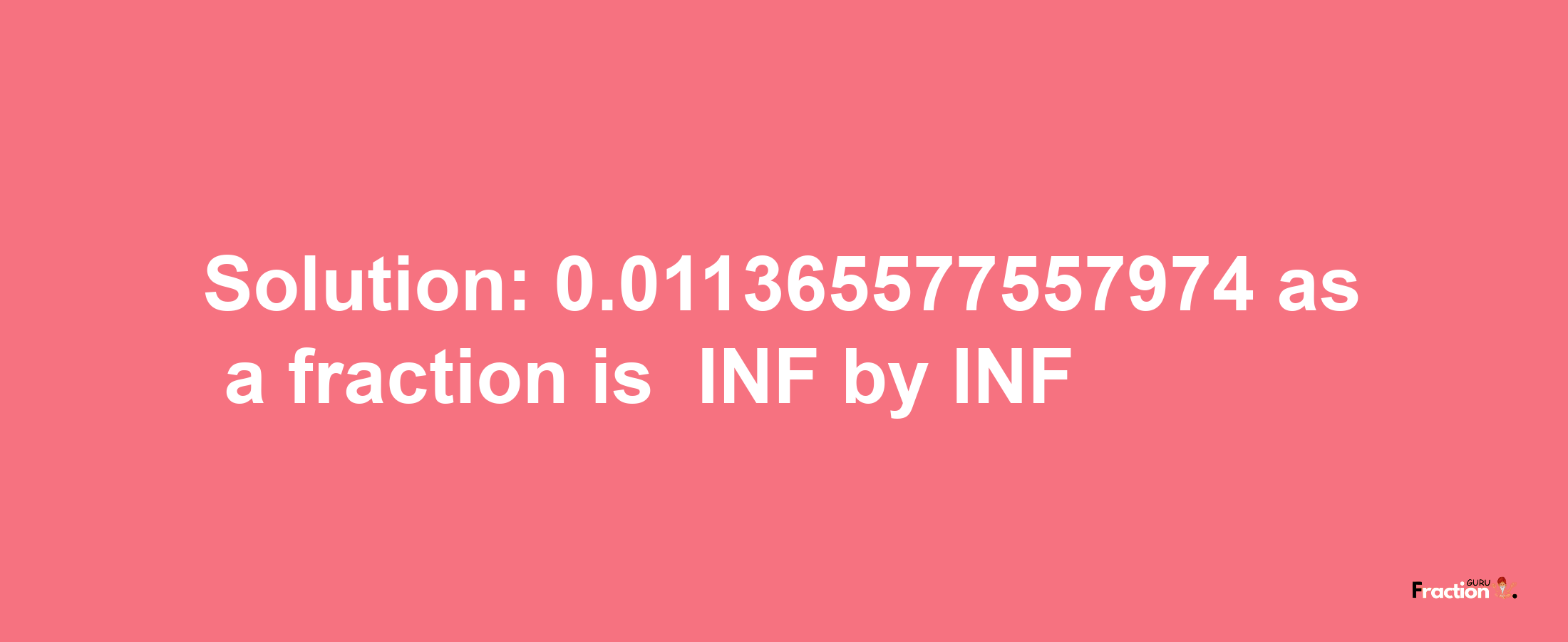 Solution:-0.011365577557974 as a fraction is -INF/INF