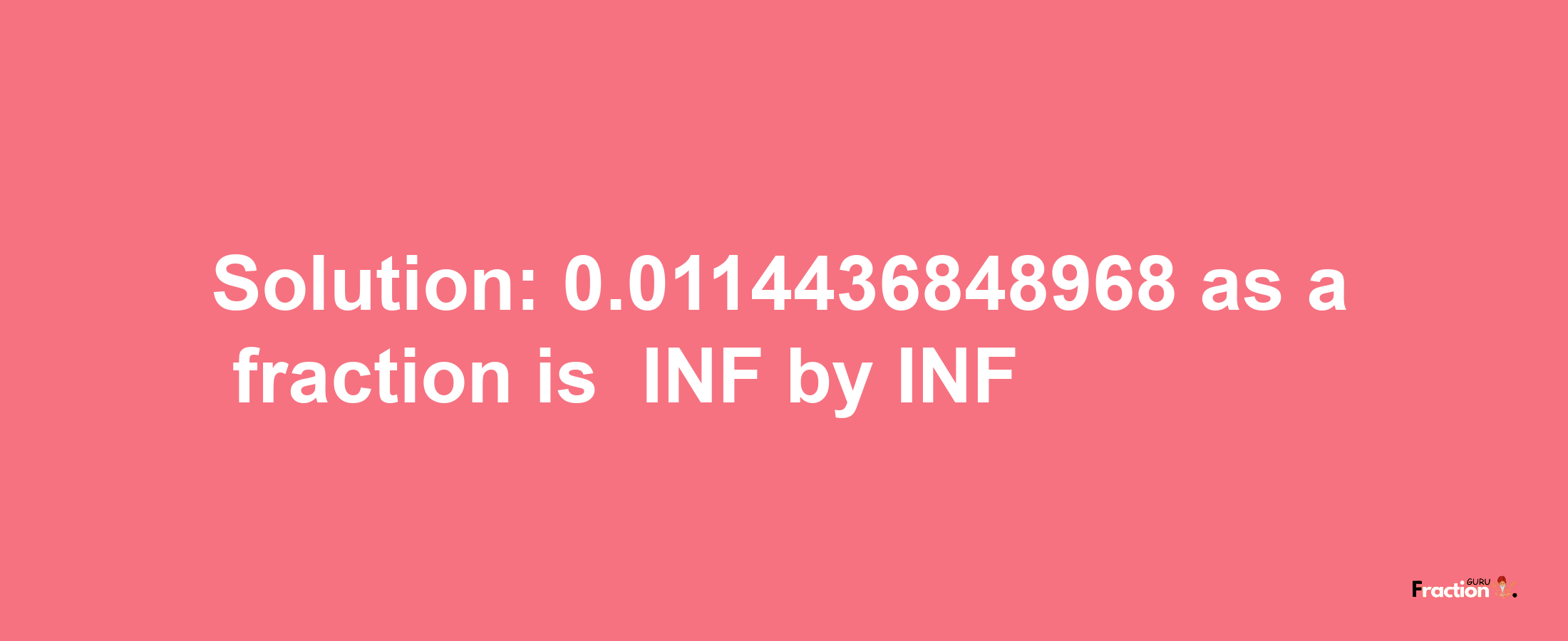 Solution:-0.0114436848968 as a fraction is -INF/INF