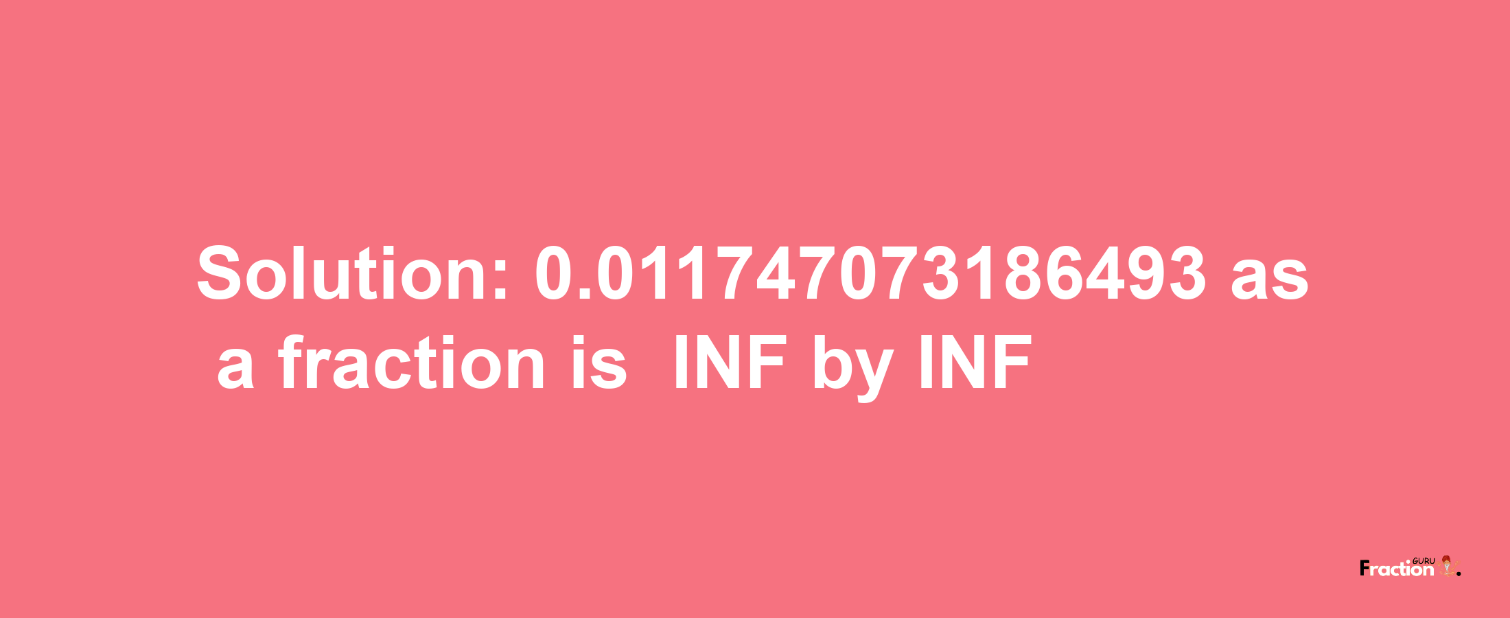 Solution:-0.011747073186493 as a fraction is -INF/INF