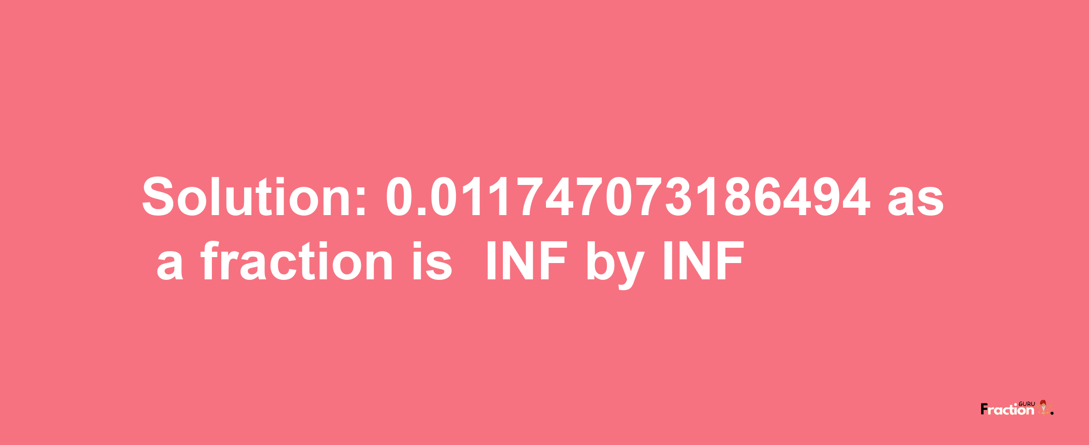 Solution:-0.011747073186494 as a fraction is -INF/INF