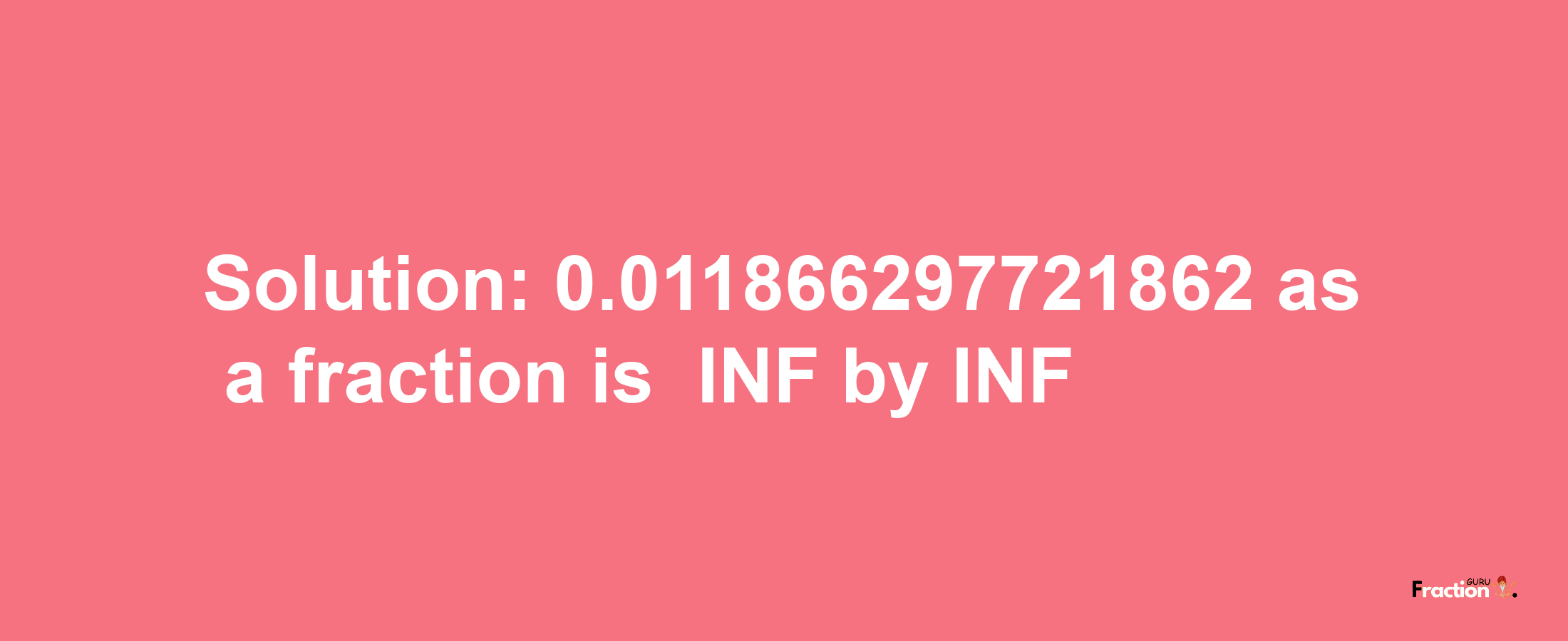 Solution:-0.011866297721862 as a fraction is -INF/INF