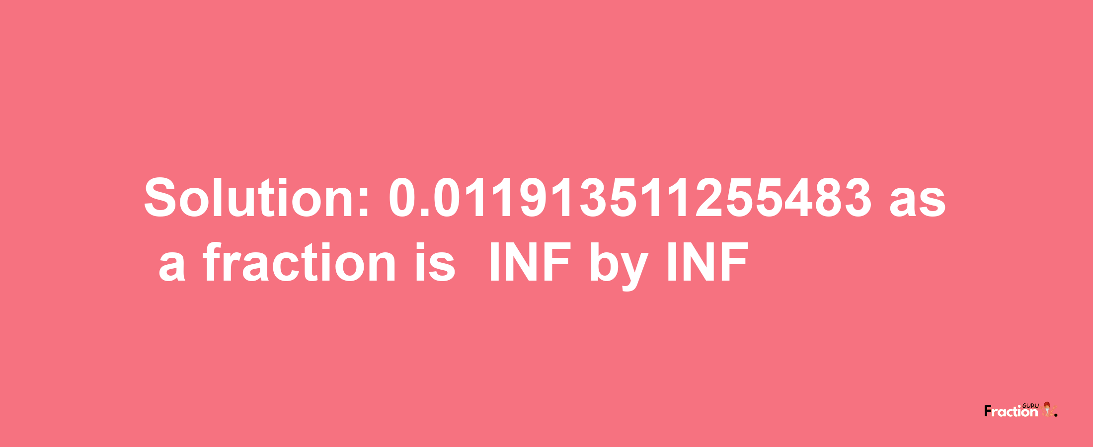 Solution:-0.011913511255483 as a fraction is -INF/INF