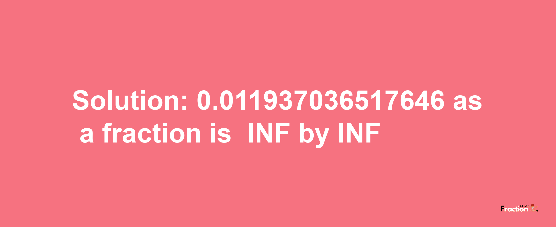 Solution:-0.011937036517646 as a fraction is -INF/INF