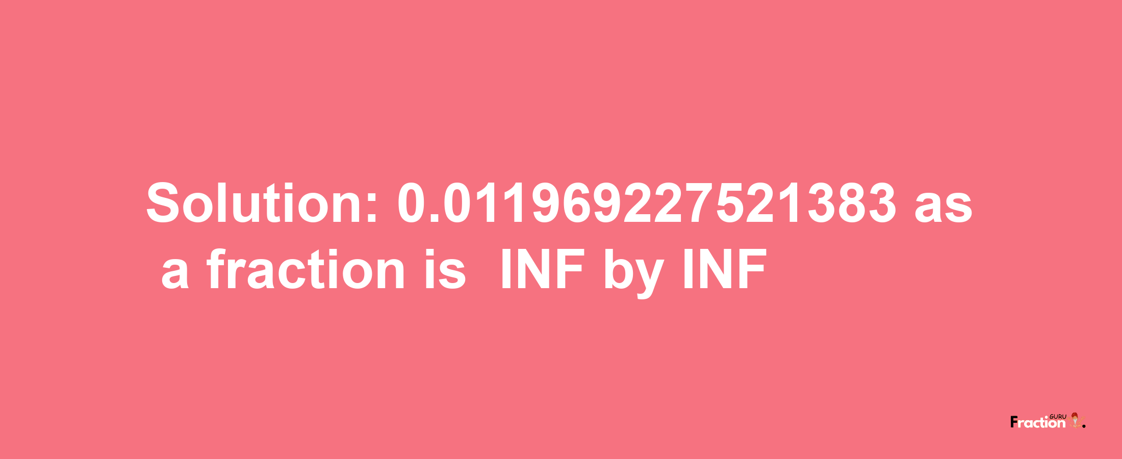 Solution:-0.011969227521383 as a fraction is -INF/INF