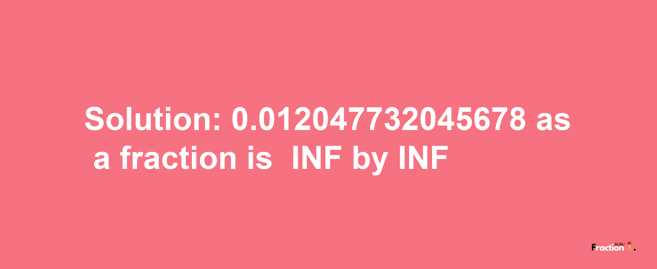 Solution:-0.012047732045678 as a fraction is -INF/INF