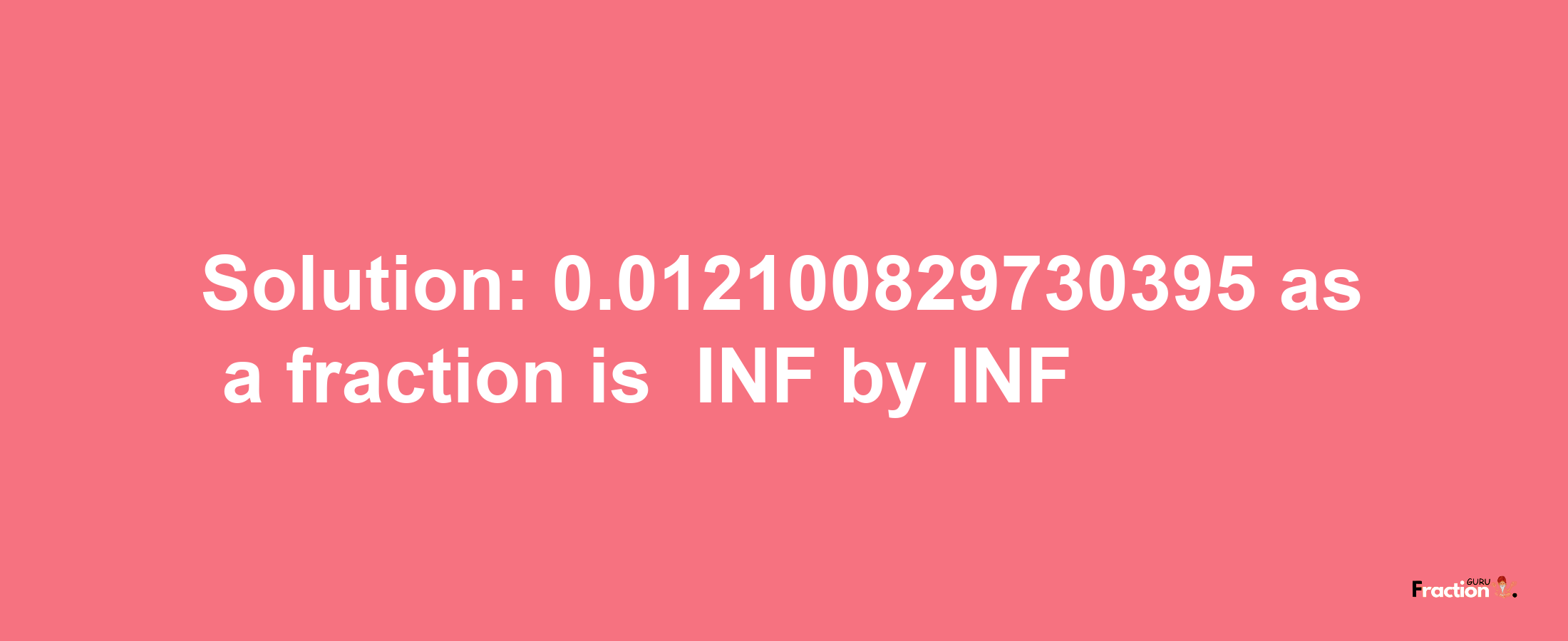 Solution:-0.012100829730395 as a fraction is -INF/INF