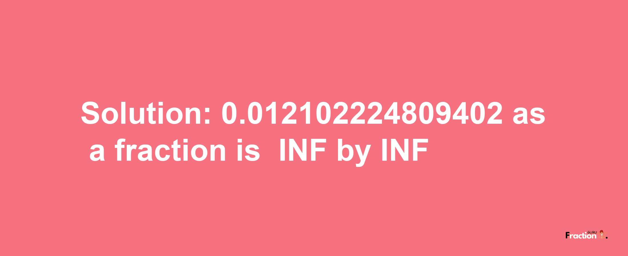 Solution:-0.012102224809402 as a fraction is -INF/INF