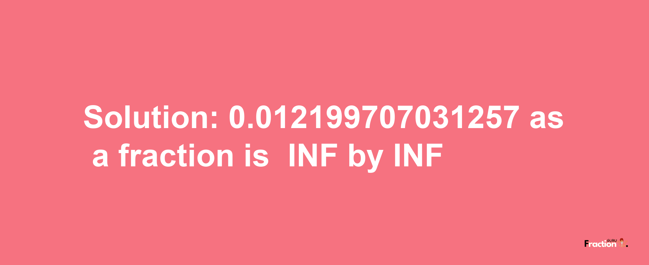 Solution:-0.012199707031257 as a fraction is -INF/INF