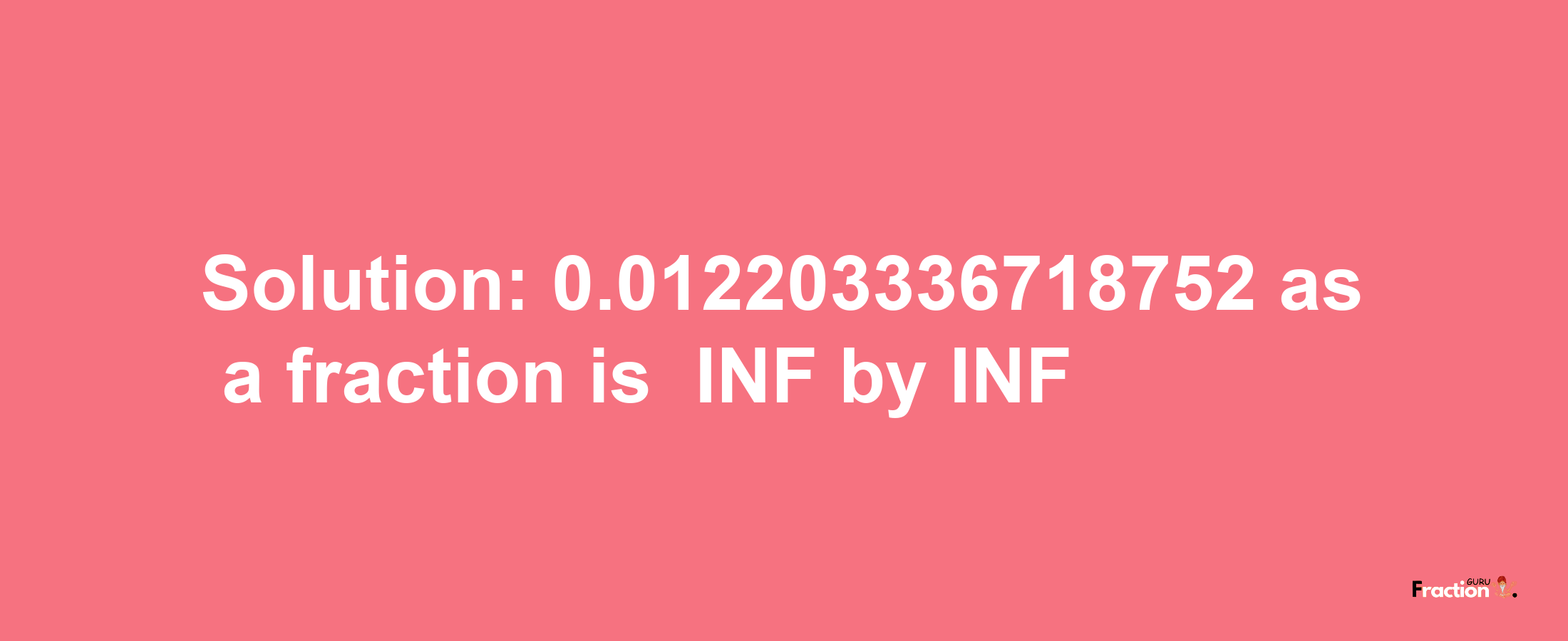 Solution:-0.012203336718752 as a fraction is -INF/INF