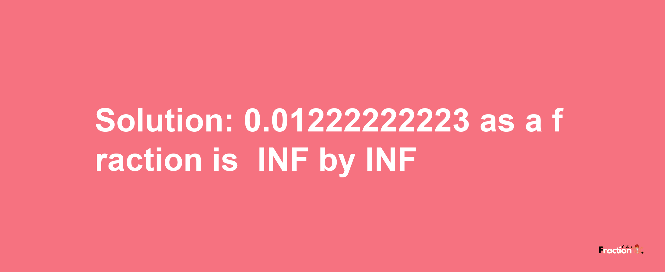 Solution:-0.01222222223 as a fraction is -INF/INF