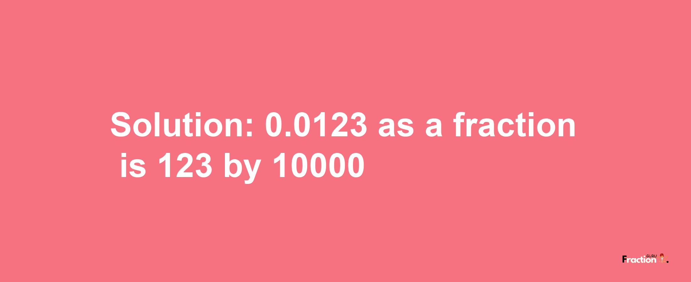 Solution:0.0123 as a fraction is 123/10000