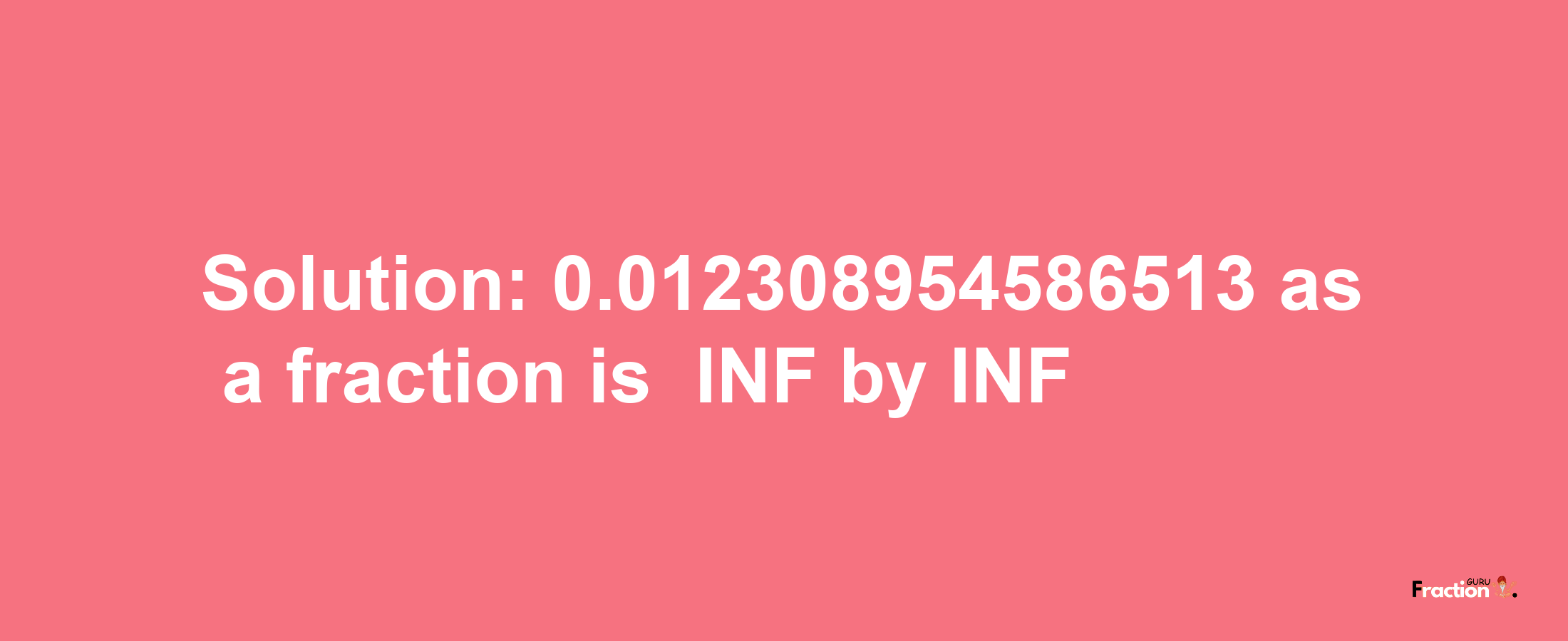 Solution:-0.012308954586513 as a fraction is -INF/INF