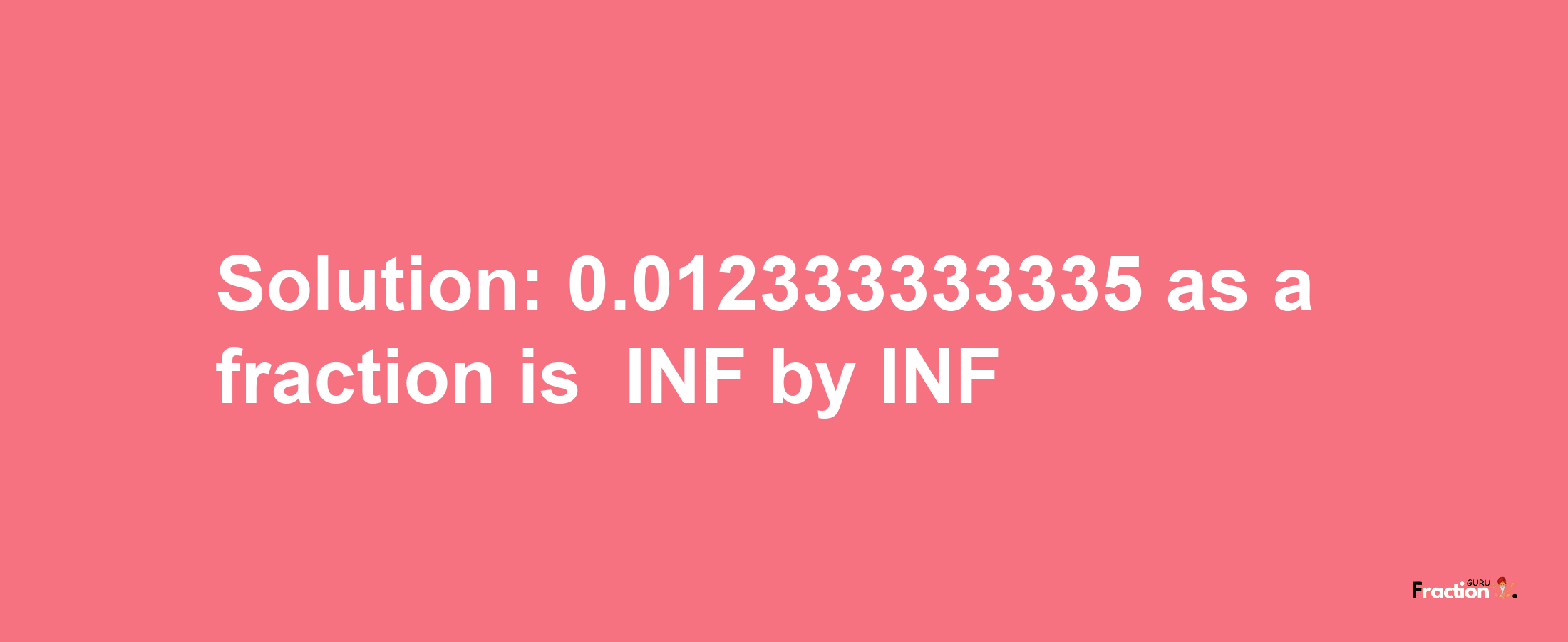 Solution:-0.012333333335 as a fraction is -INF/INF