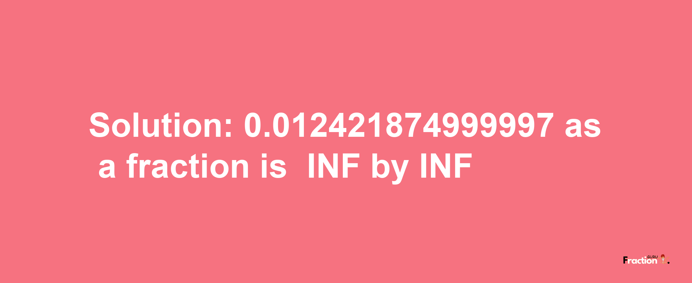 Solution:-0.012421874999997 as a fraction is -INF/INF