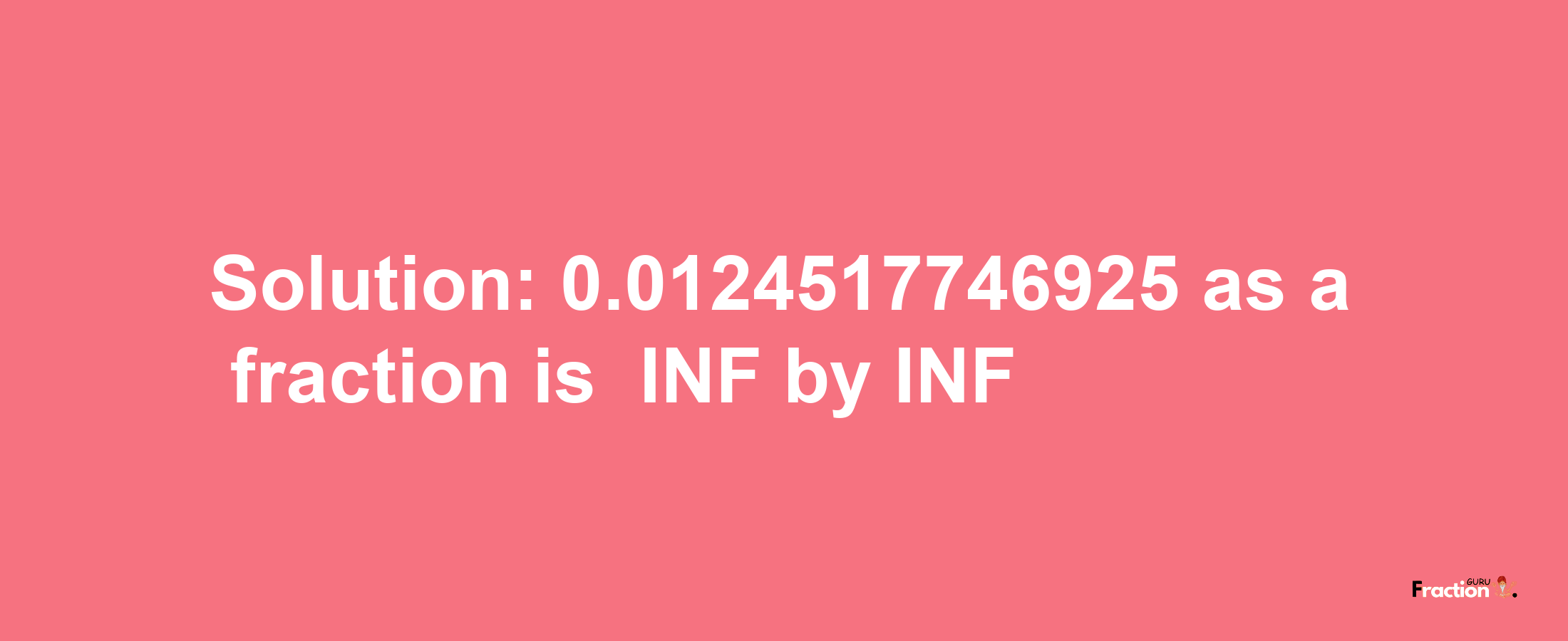 Solution:-0.0124517746925 as a fraction is -INF/INF