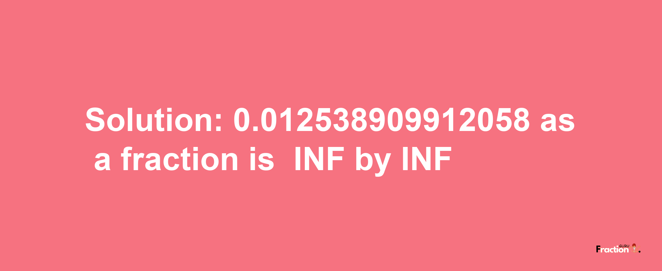 Solution:-0.012538909912058 as a fraction is -INF/INF