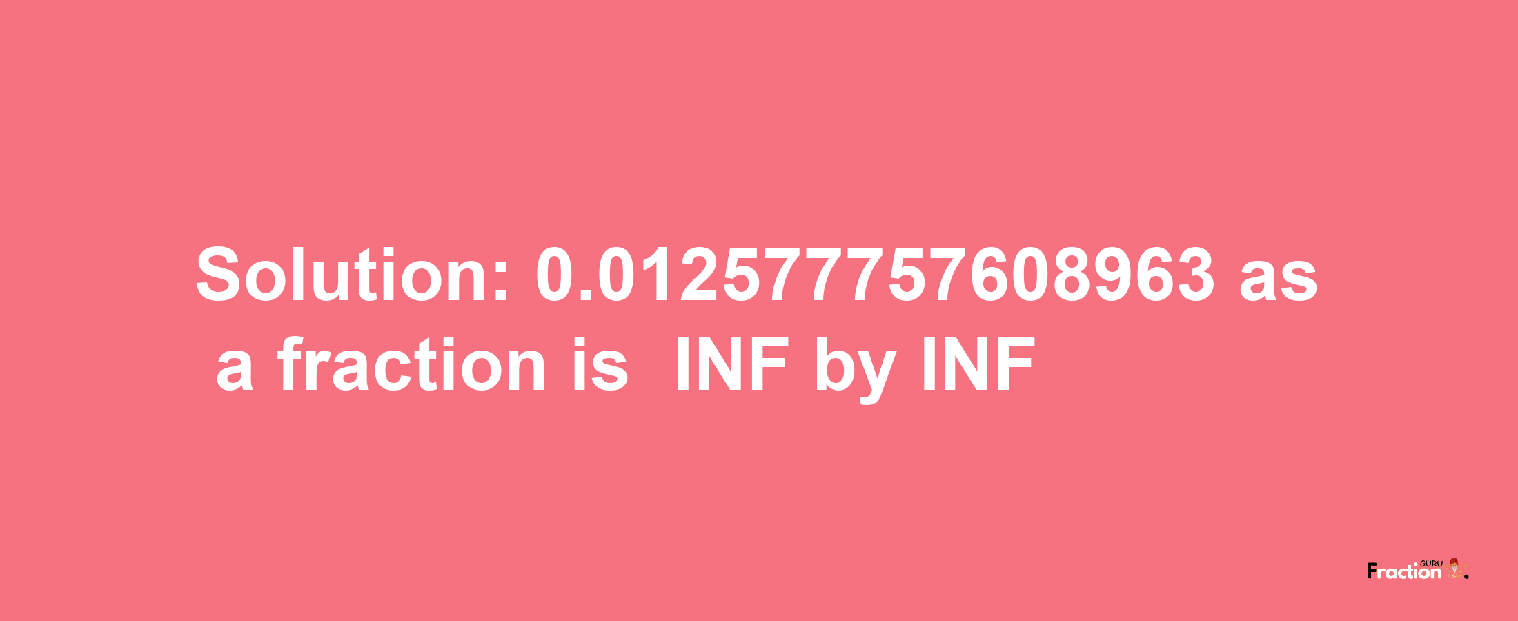 Solution:-0.012577757608963 as a fraction is -INF/INF