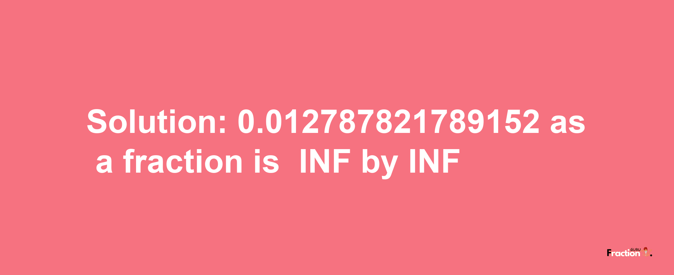 Solution:-0.012787821789152 as a fraction is -INF/INF