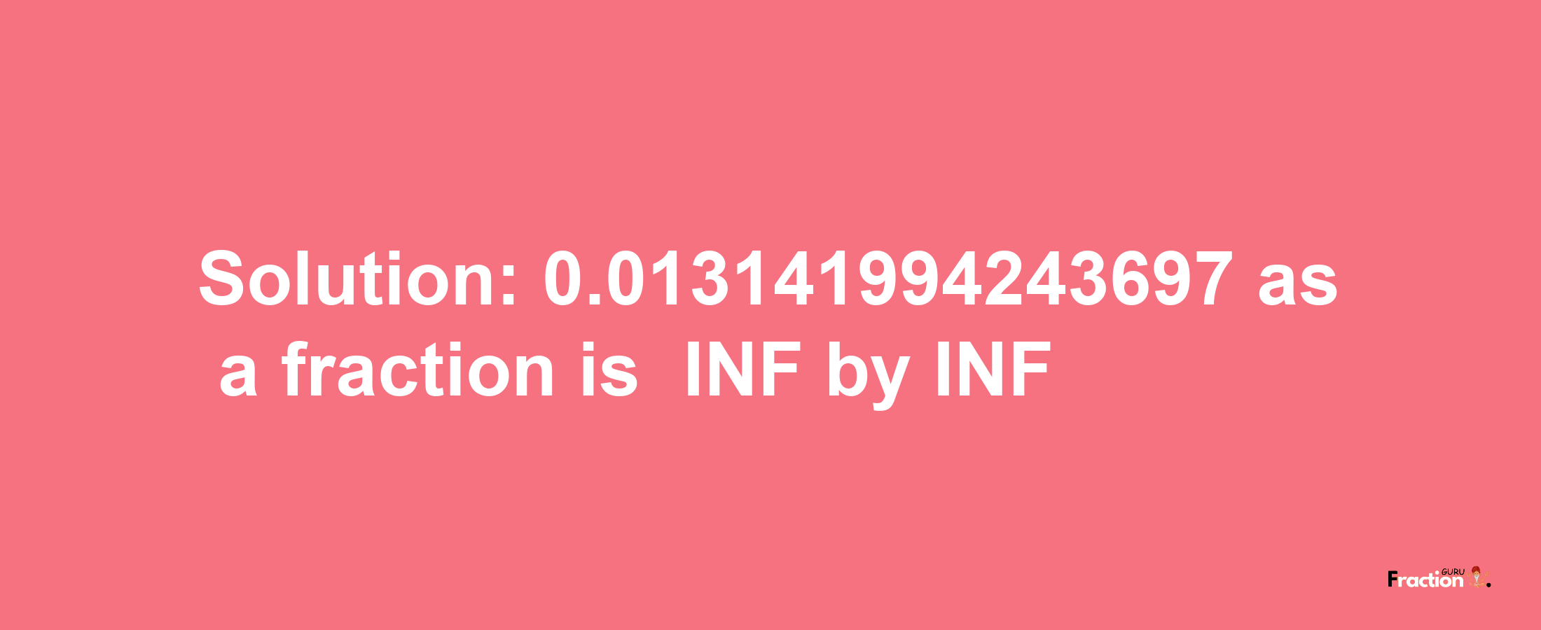 Solution:-0.013141994243697 as a fraction is -INF/INF