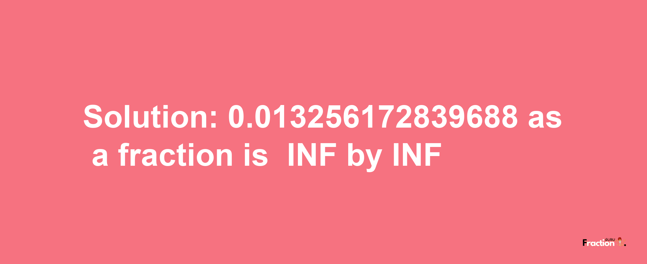 Solution:-0.013256172839688 as a fraction is -INF/INF