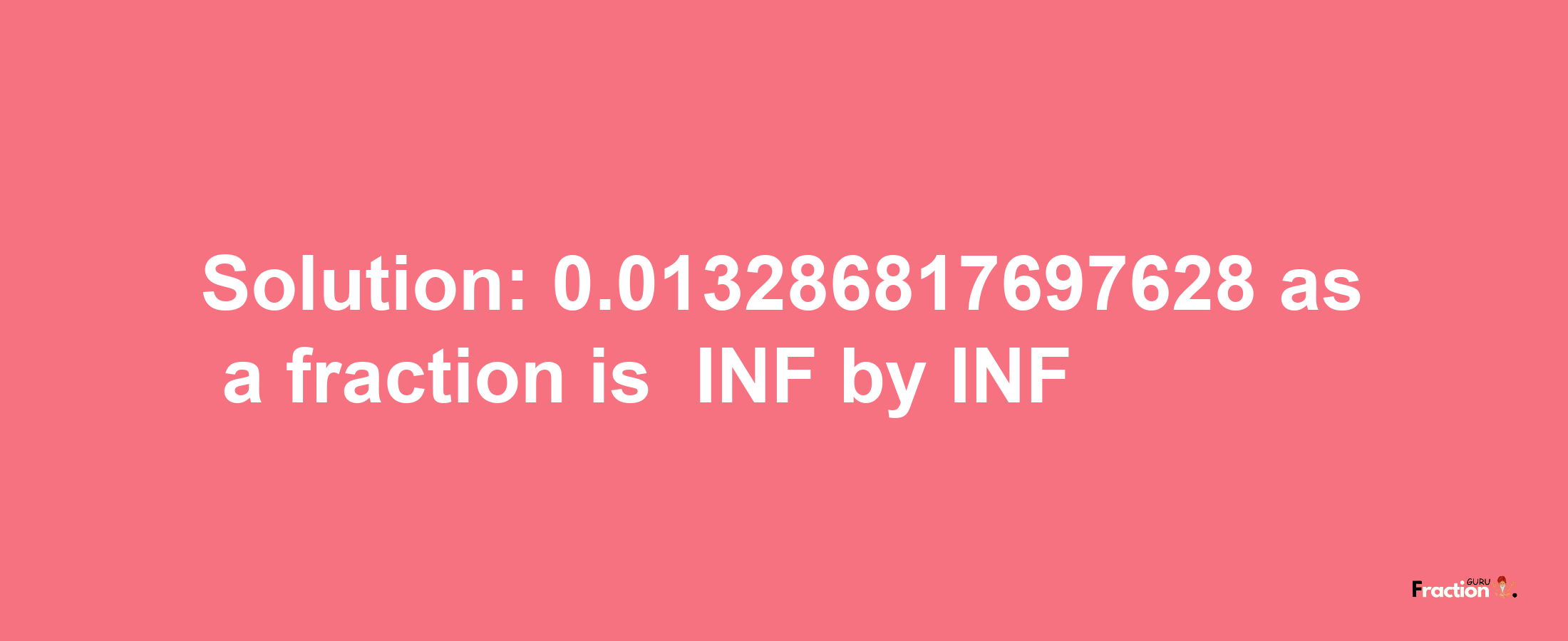 Solution:-0.013286817697628 as a fraction is -INF/INF