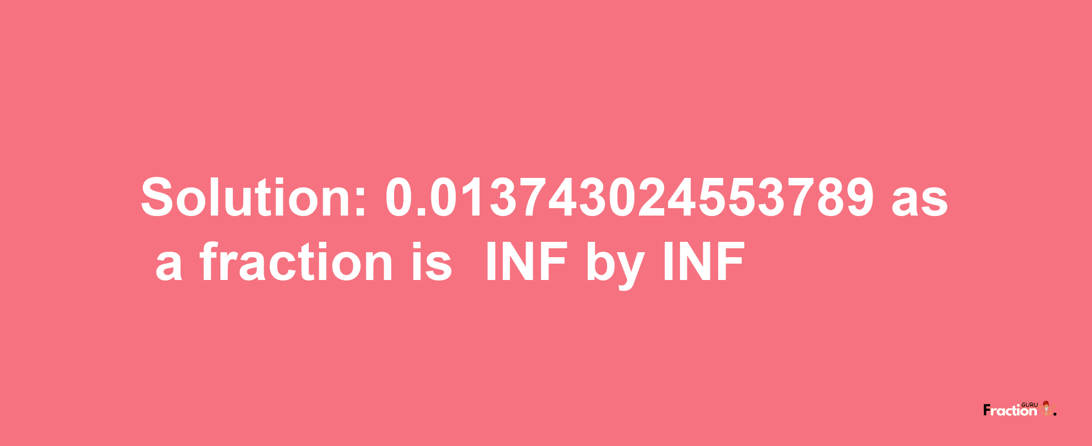 Solution:-0.013743024553789 as a fraction is -INF/INF