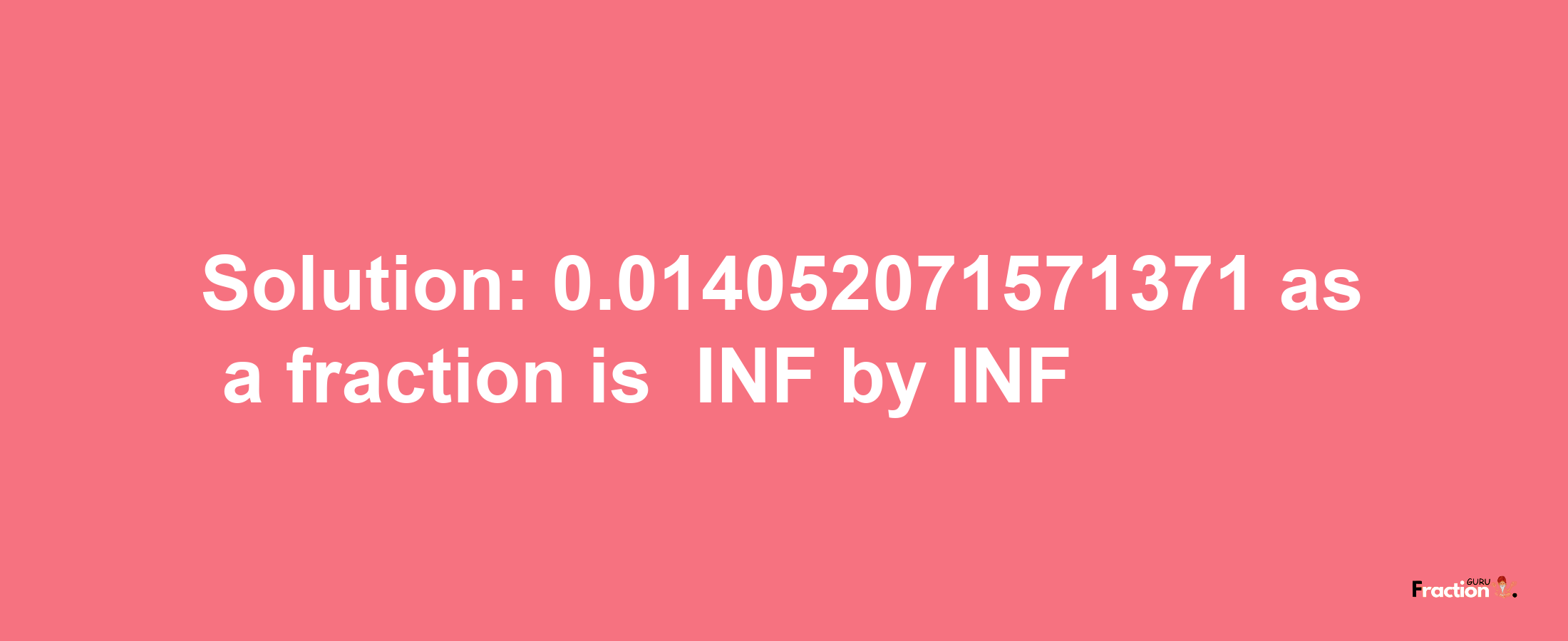 Solution:-0.014052071571371 as a fraction is -INF/INF