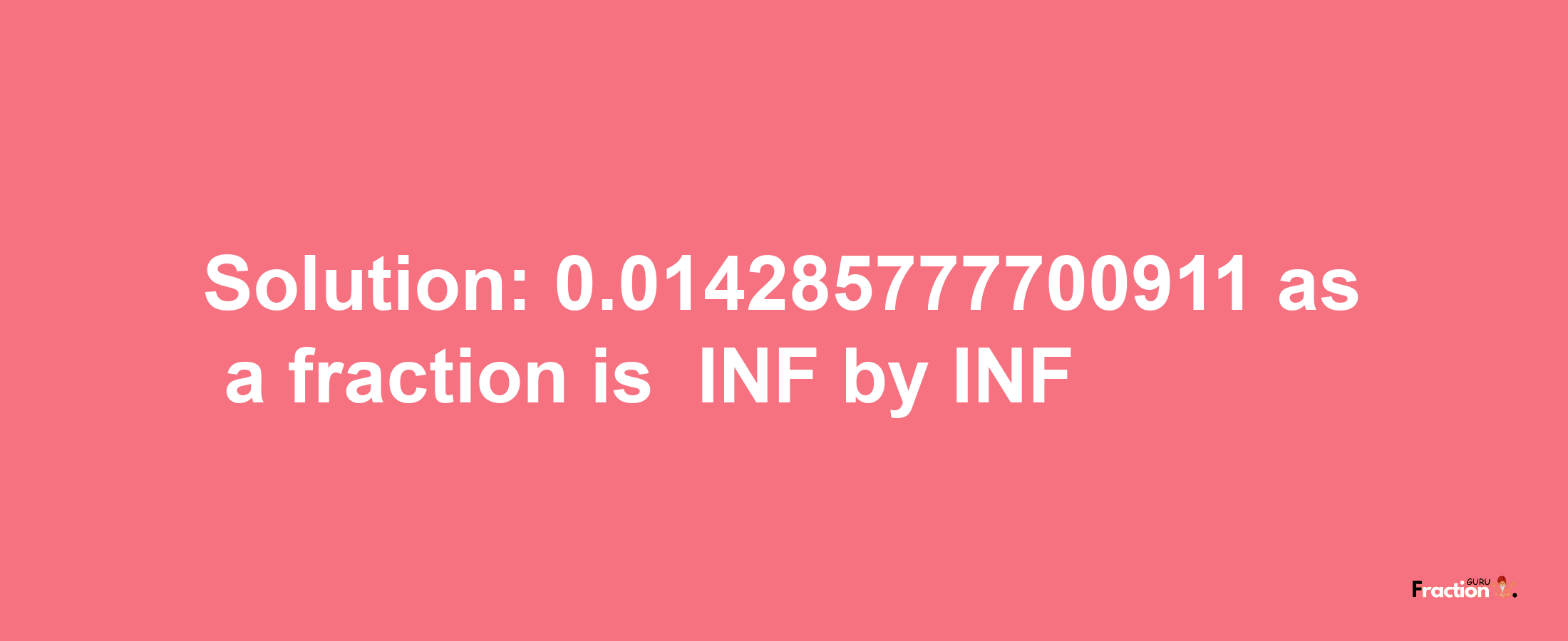 Solution:-0.014285777700911 as a fraction is -INF/INF