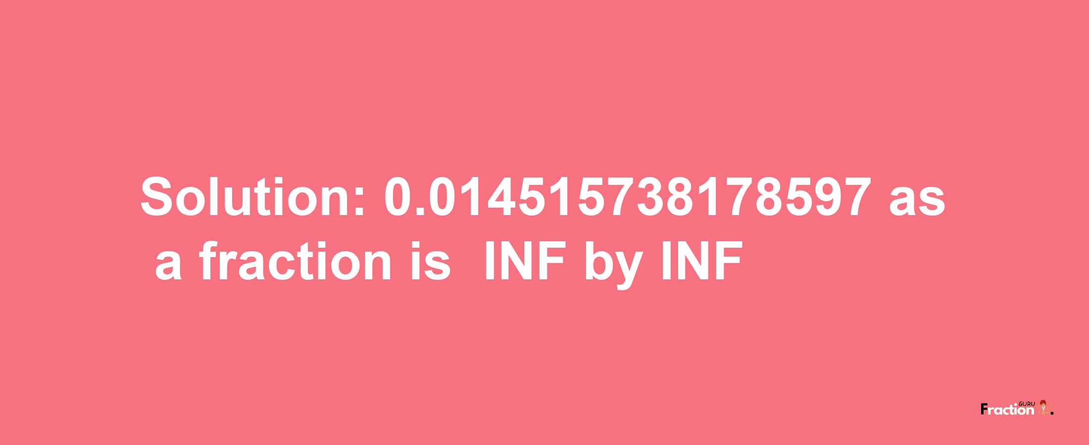 Solution:-0.014515738178597 as a fraction is -INF/INF