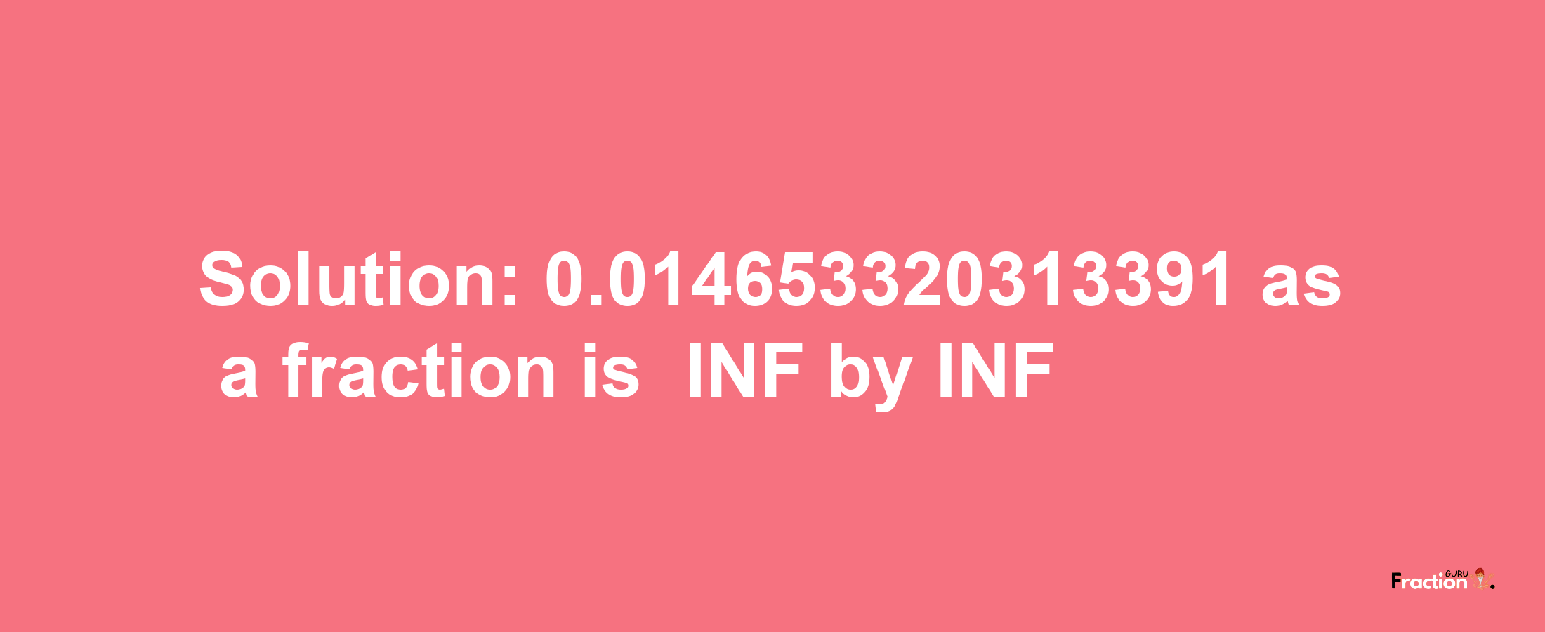 Solution:-0.014653320313391 as a fraction is -INF/INF