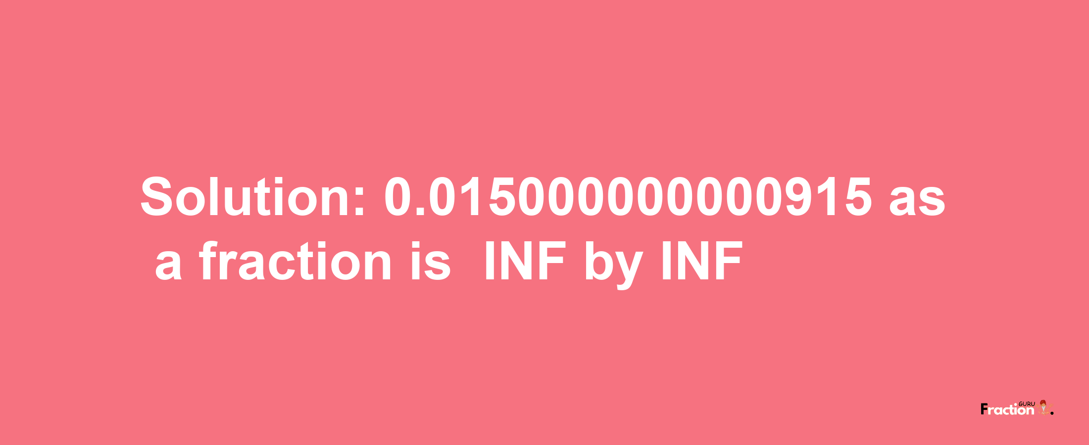 Solution:-0.015000000000915 as a fraction is -INF/INF