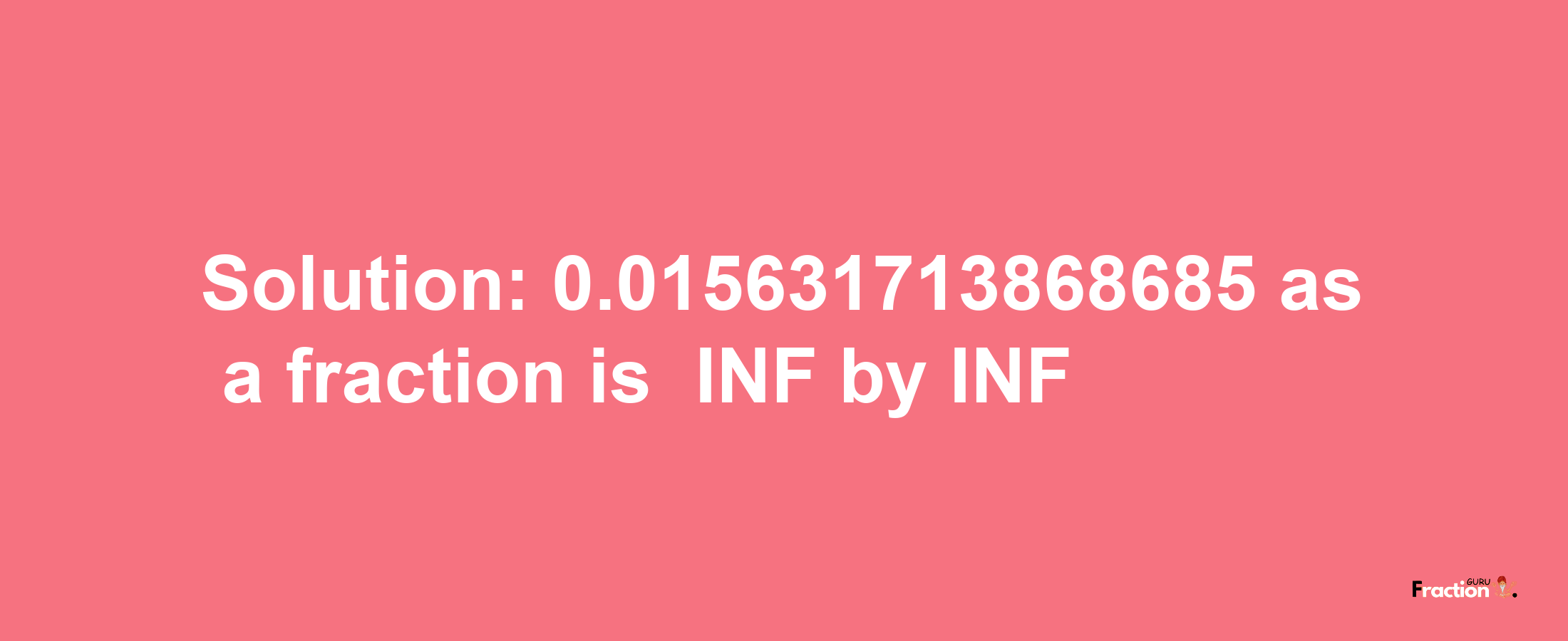 Solution:-0.015631713868685 as a fraction is -INF/INF