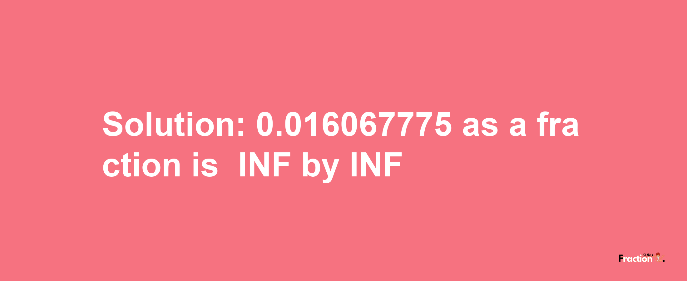 Solution:-0.016067775 as a fraction is -INF/INF