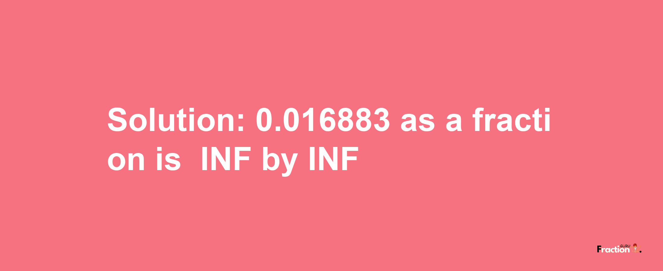 Solution:-0.016883 as a fraction is -INF/INF