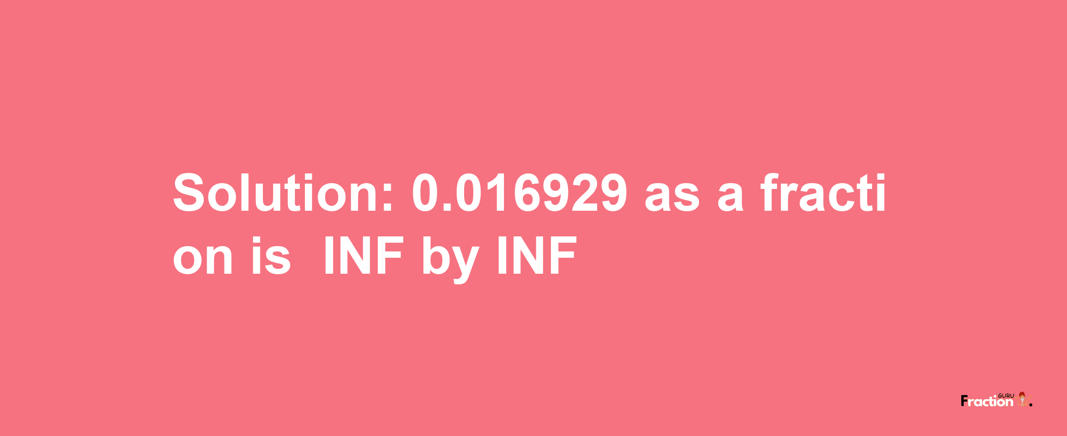 Solution:-0.016929 as a fraction is -INF/INF