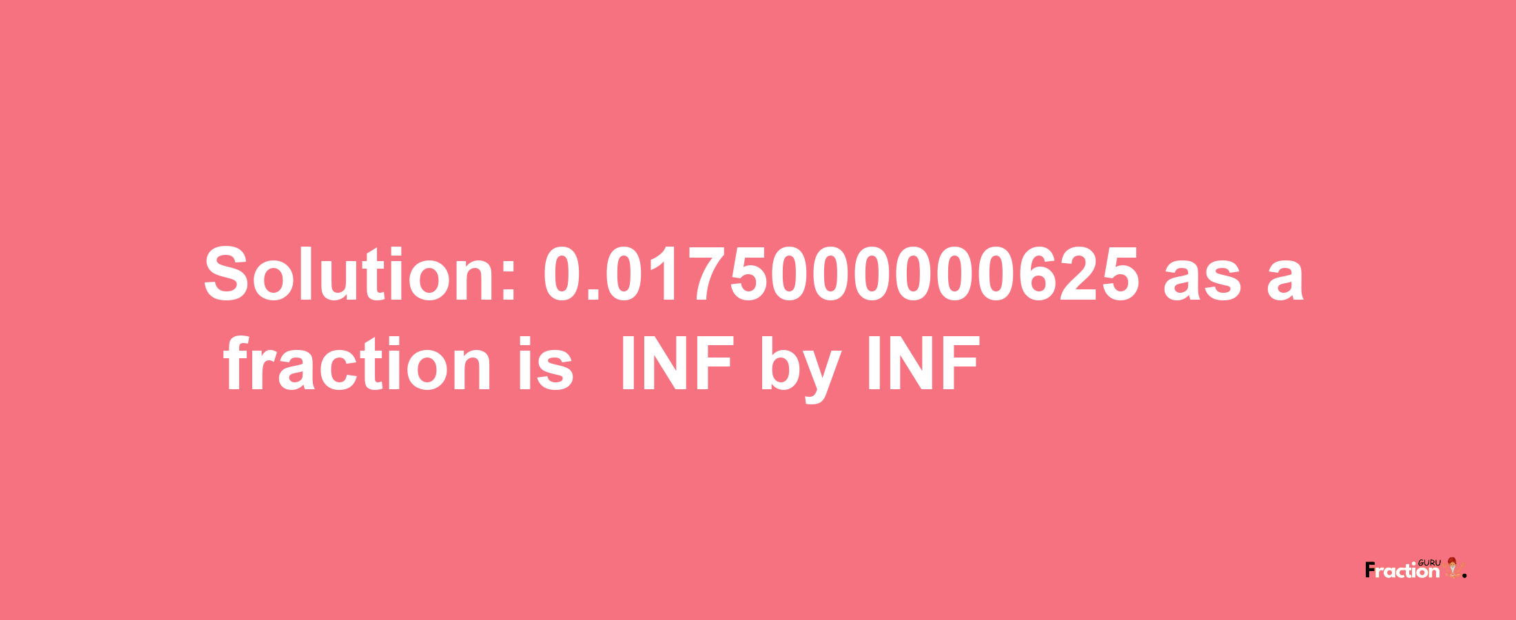 Solution:-0.0175000000625 as a fraction is -INF/INF