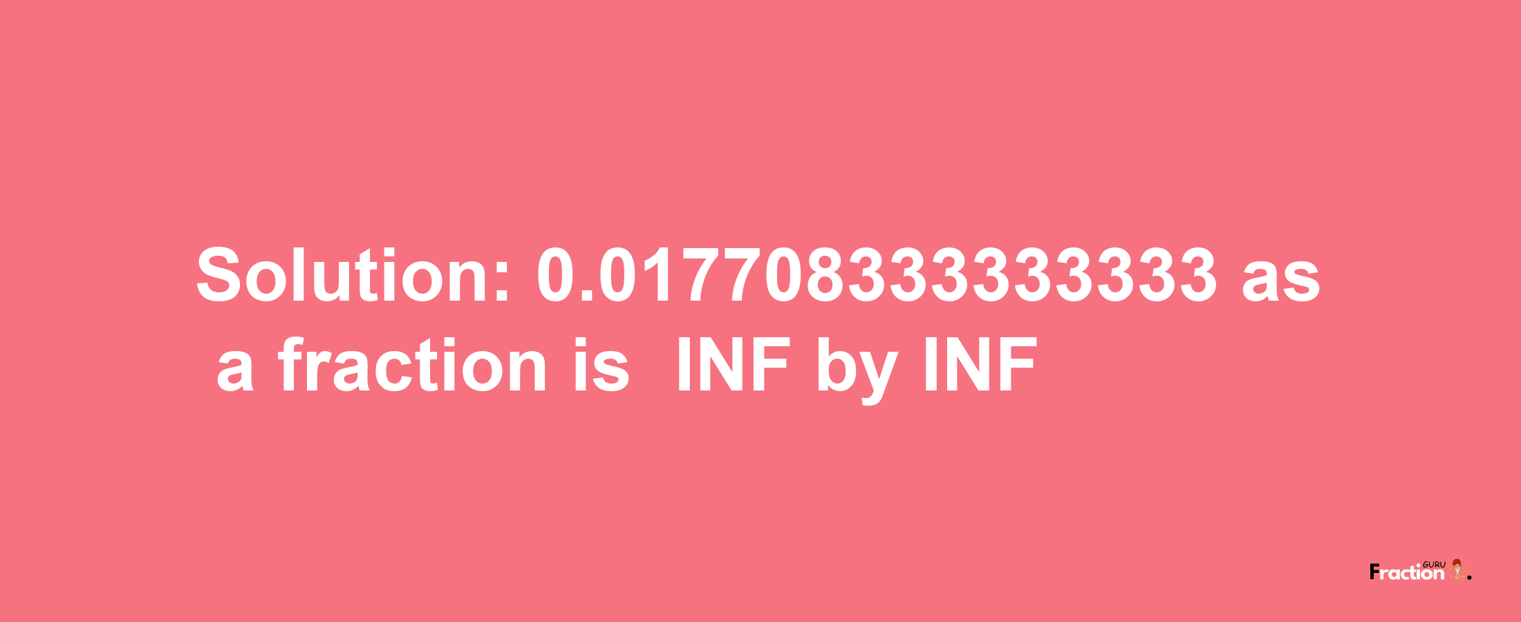 Solution:-0.017708333333333 as a fraction is -INF/INF