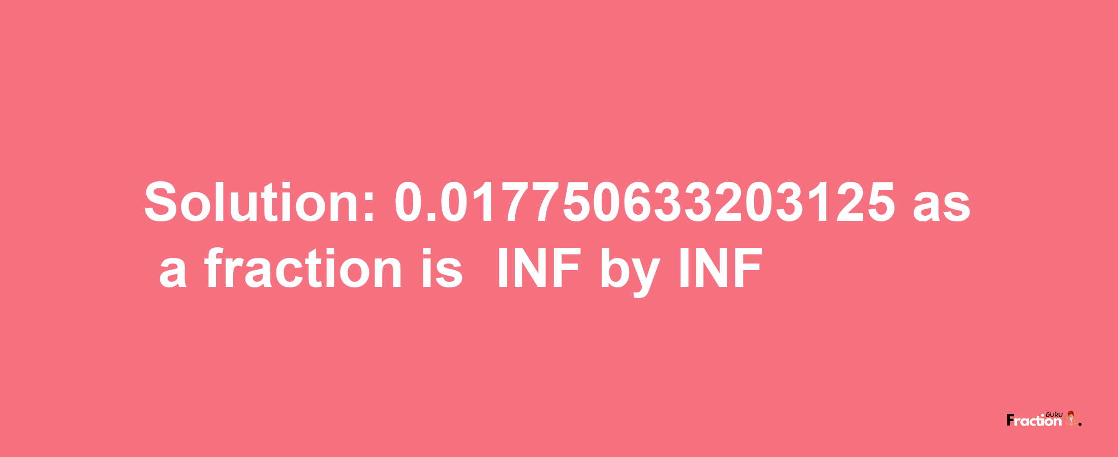 Solution:-0.017750633203125 as a fraction is -INF/INF