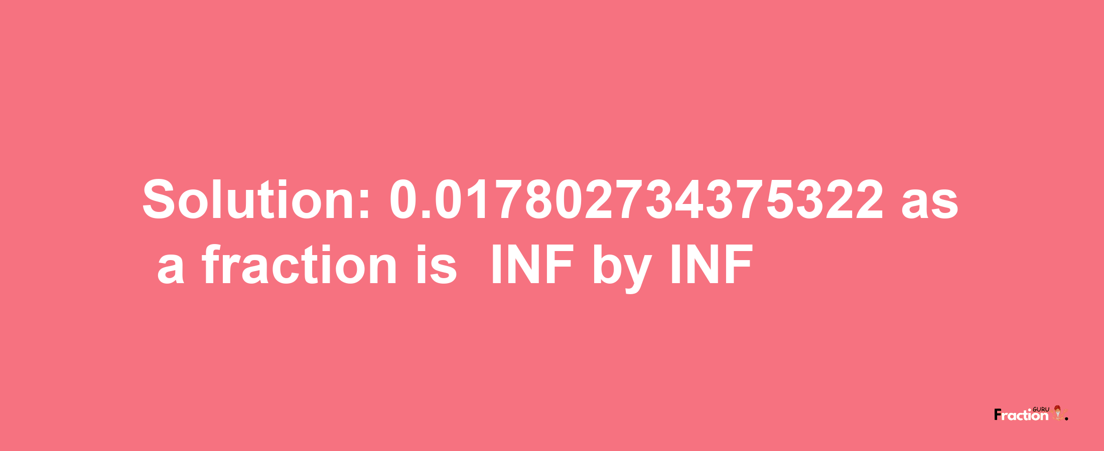 Solution:-0.017802734375322 as a fraction is -INF/INF