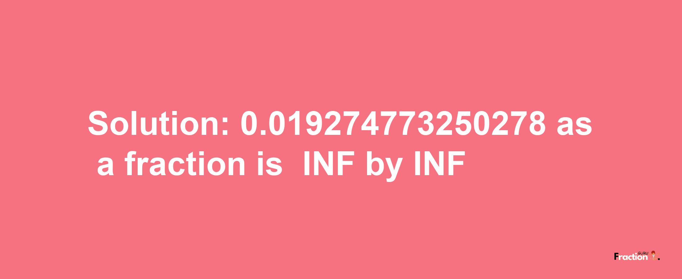 Solution:-0.019274773250278 as a fraction is -INF/INF