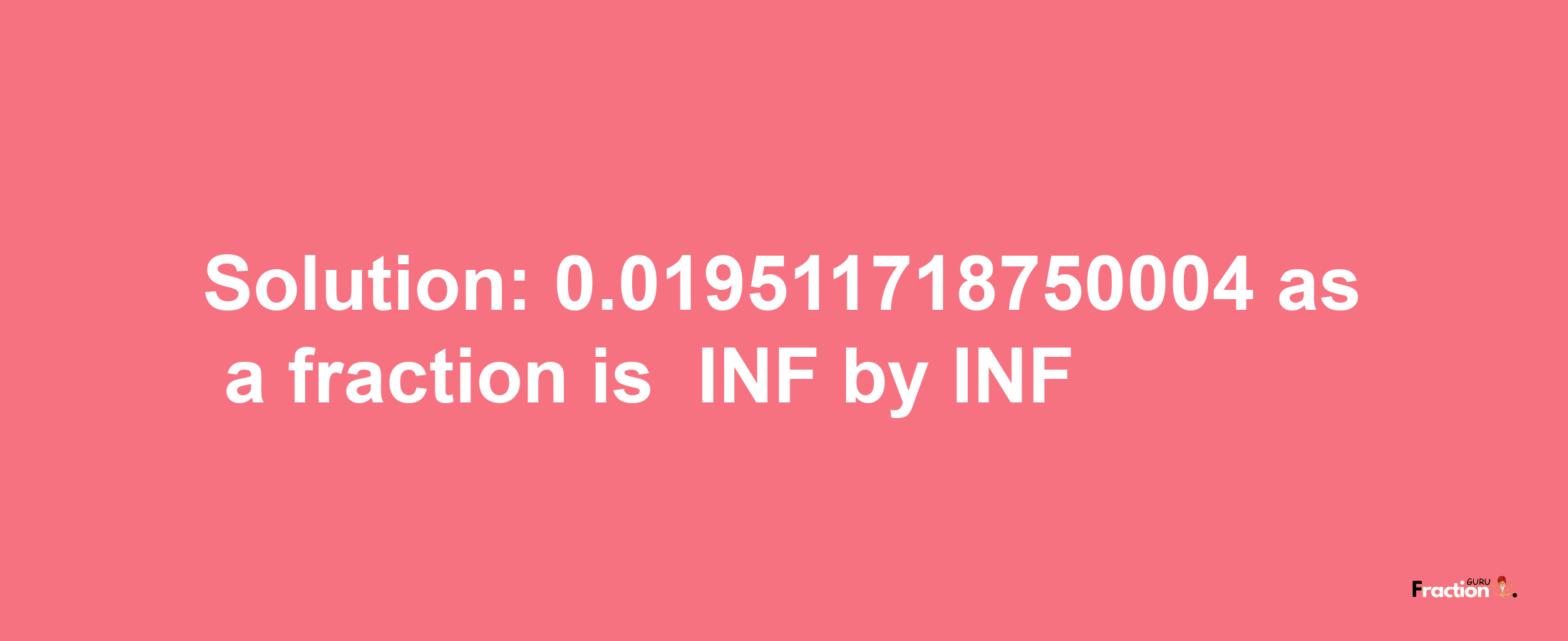 Solution:-0.019511718750004 as a fraction is -INF/INF