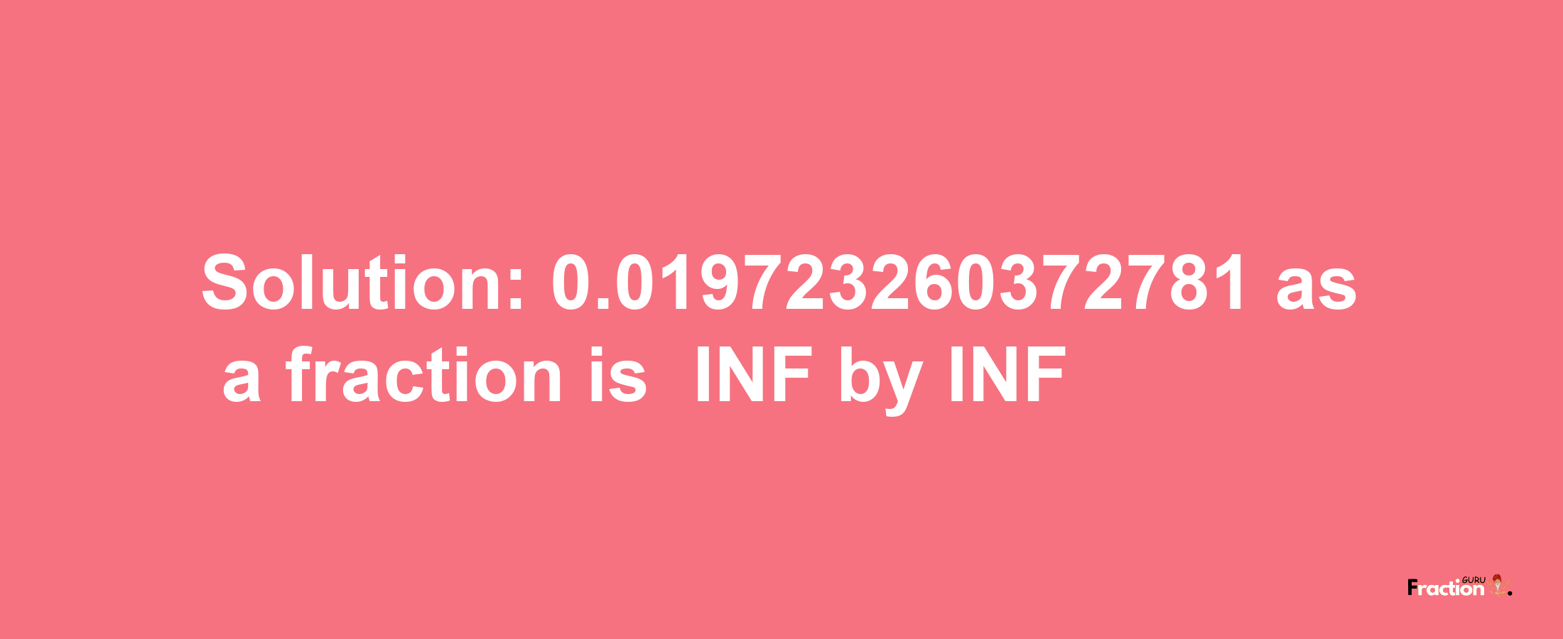 Solution:-0.019723260372781 as a fraction is -INF/INF